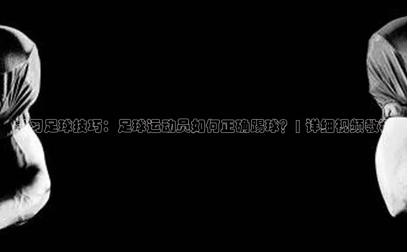 EMC易倍官方网站网易学习足球技巧：足球运动员如何正确踢球？| 详细视频教程