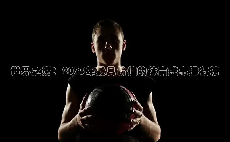 世界之巅：2023年最具价值的体育盛事排行榜