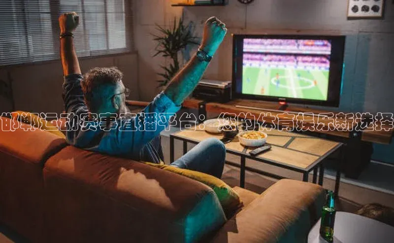 邯郸运动赛事直播平台：您的体育娱乐新选择