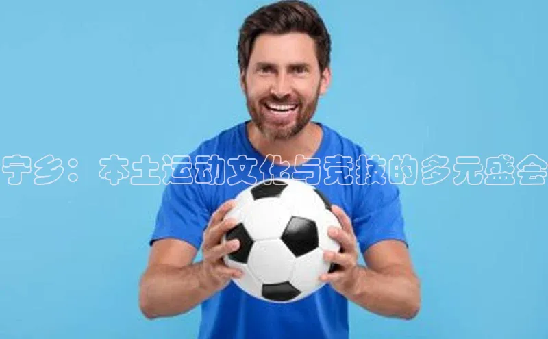 宁乡：本土运动文化与竞技的多元盛会
