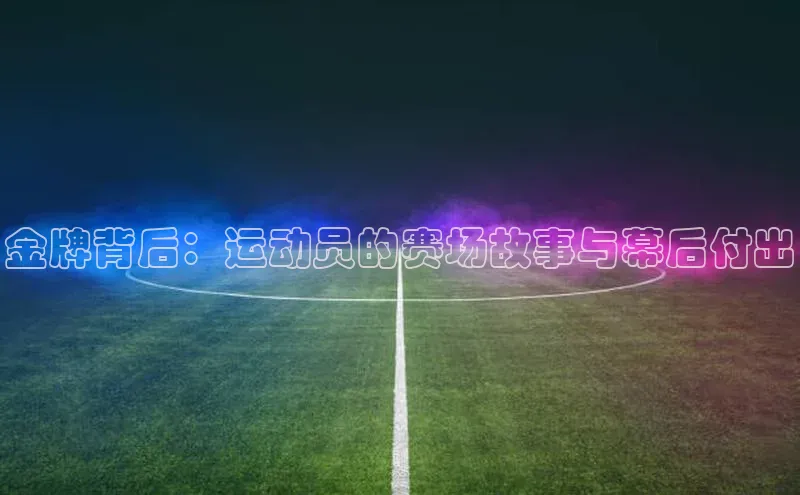 金牌背后：运动员的赛场故事与幕后付出