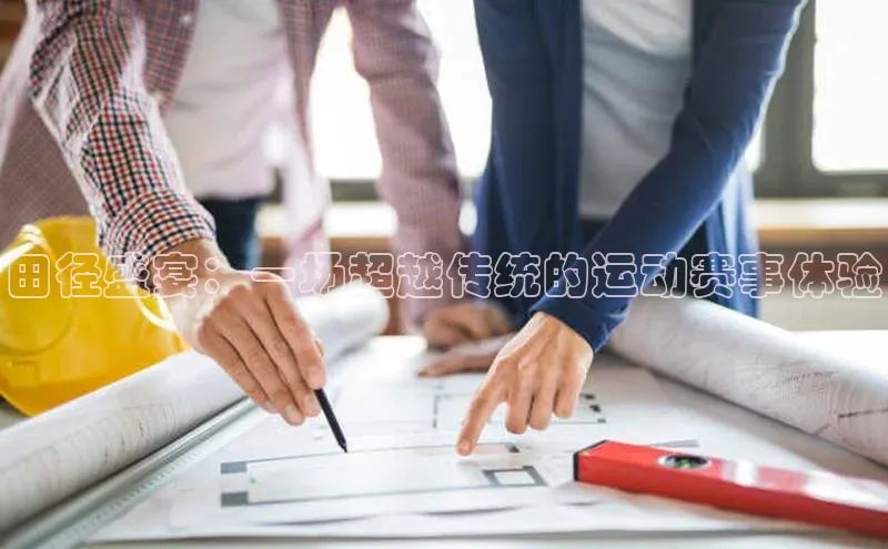 田径盛宴：一场超越传统的运动赛事体验