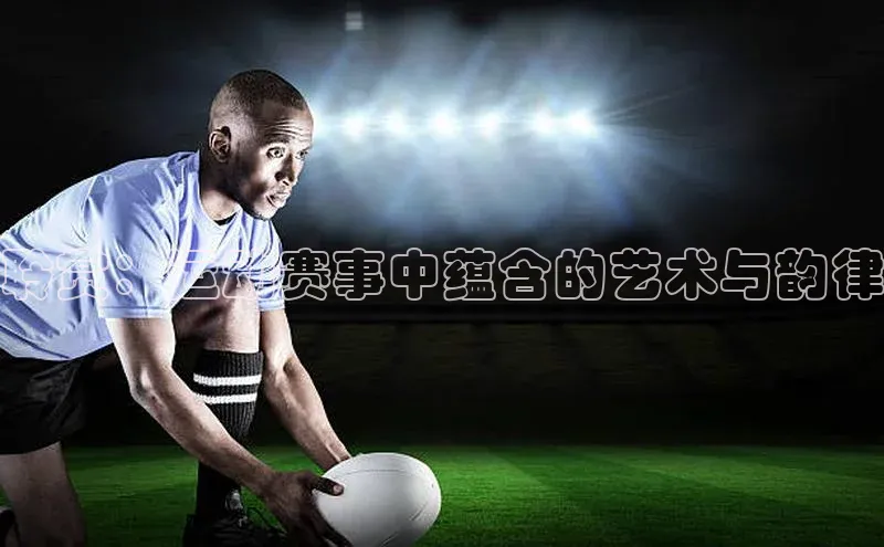 聆赏：运动赛事中蕴含的艺术与韵律