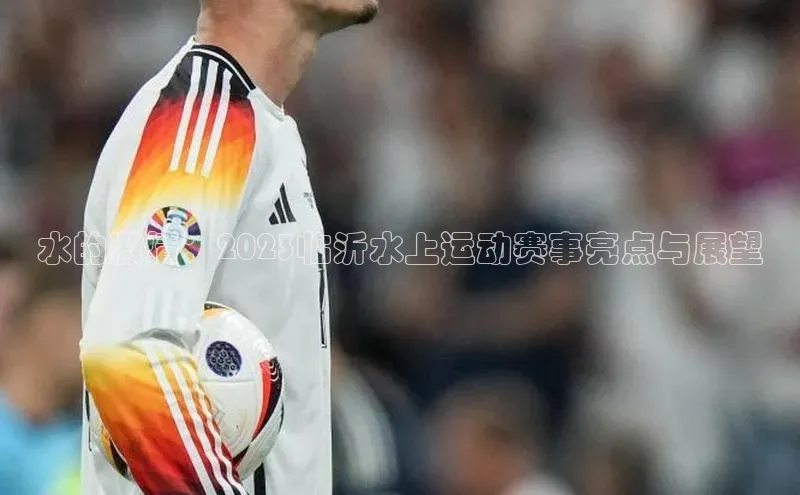 水的激情：2023临沂水上运动赛事亮点与展望